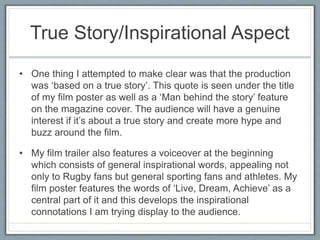 True Story/Inspirational Aspect
• One thing I attempted to make clear was that the production
was ‘based on a true story’....