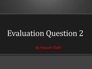 Evaluation Question 2
By Hassan Elahi
 