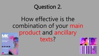 Question 2.
How effective is the
combination of your main
product and ancillary
texts?
 