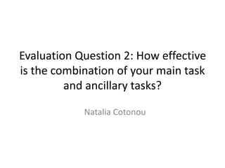 Evaluation Question 2: How effective
is the combination of your main task
and ancillary tasks?
Natalia Cotonou
 