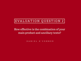 E V A L U A T I O N Q U E S T I O N 2
D A N I E L O ' C O N N O R
How effective is the combination of your
main product an...
