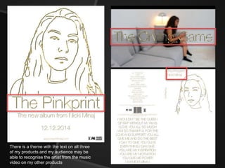 There is a theme with the text on all three
of my products and my audience may be
able to recognise the artist from the music
video on my other products
 