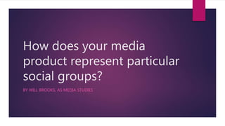 How does your media
product represent particular
social groups?
BY WILL BROOKS, AS MEDIA STUDIES
 