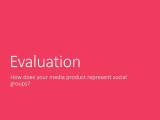 Evaluation
How does your media product represent social
groups?
 