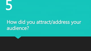 How did you attract/address your
audience?
5
 