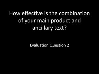 How effective is the combination
of your main product and
ancillary text?
Evaluation Question 2
 