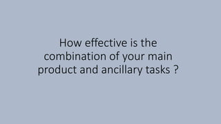 How effective is the
combination of your main
product and ancillary tasks ?
 