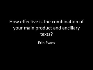 How effective is the combination of
your main product and ancillary
texts?
Erin Evans
 