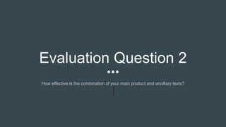 Evaluation Question 2
How effective is the combination of your main product and ancillary texts?
 