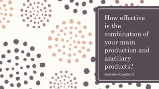 How effective
is the
combination of
your main
production and
ancillary
products?
Evaluation Question 2
 