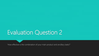 Evaluation Question 2
‘How effective is the combination of your main product and ancillary tasks?’
 
