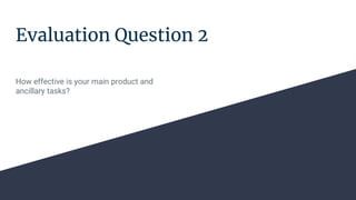 Evaluation Question 2
How effective is your main product and
ancillary tasks?
 