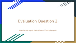 Evaluation Question 2
How effective is your main product and ancillary tasks?
 