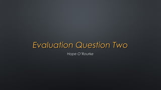 Evaluation Question TwoEvaluation Question Two
Hope O’RourkeHope O’Rourke
 