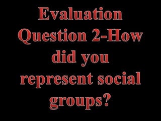 Evaluation question 2 how did you represent social groups