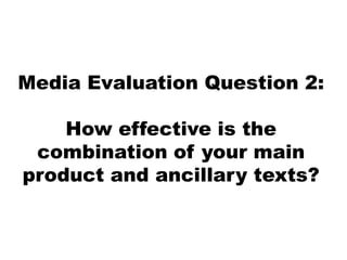 Media Evaluation Question 2:

    How effective is the
 combination of your main
product and ancillary texts?
 
