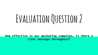 EvaluationQuestion2
How effective is our marketing campaign, is there a
clear message throughout?
 
