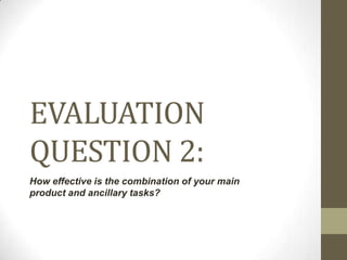 EVALUATION
QUESTION 2:
How effective is the combination of your main
product and ancillary tasks?

 
