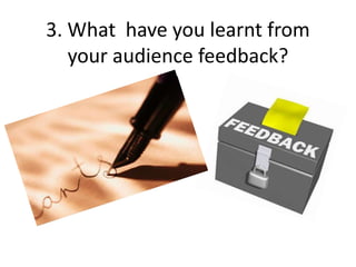 3. What  have you learnt from your audience feedback? 