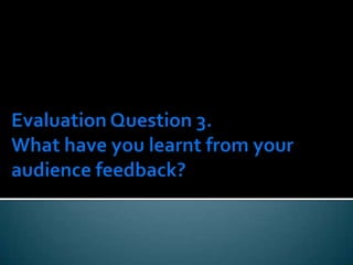 Evaluation Question 3.What have you learnt from your audience feedback? 
