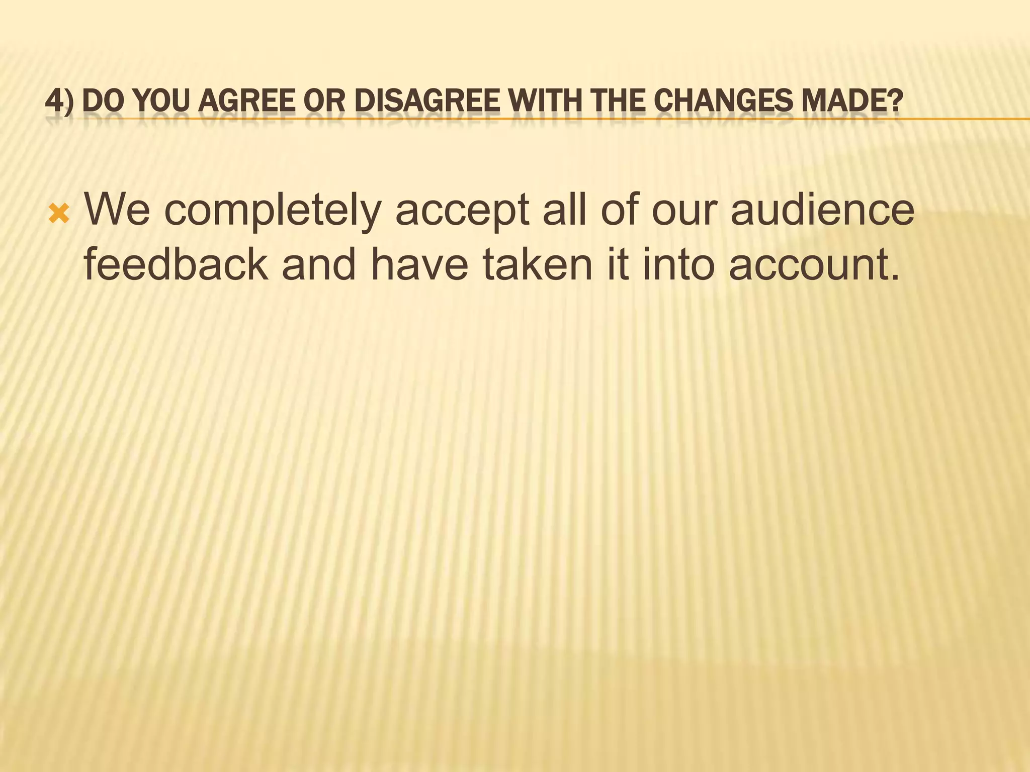 4) DO YOU AGREE OR DISAGREE WITH THE CHANGES MADE?


   We completely accept all of our audience
    feedback and have taken it into account.
 