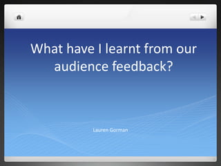 What have I learnt from our
  audience feedback?



          Lauren Gorman
 