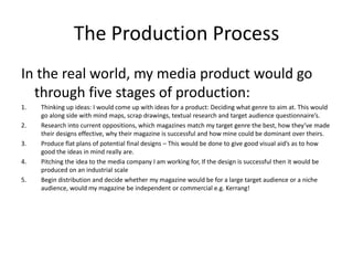 The Production Process
In the real world, my media product would go
  through five stages of production:
1.   Thinking up ...