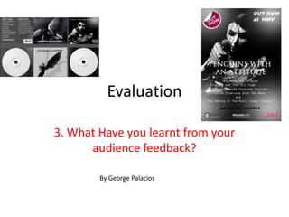 Evaluation

3. What Have you learnt from your
      audience feedback?

        By George Palacios
 