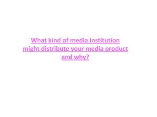 What kind of media institution
might distribute your media product
             and why?
 