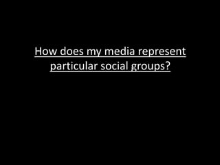 How does my media represent
  particular social groups?
 