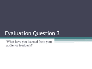 Evaluation Question 3
‘What have you learned from your
audience feedback?’
 