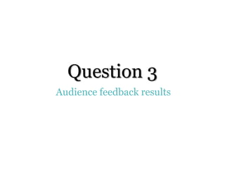 Question 3
Audience feedback results
 