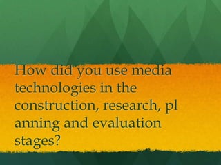 How did you use media
technologies in the
construction, research, pl
anning and evaluation
stages?

 