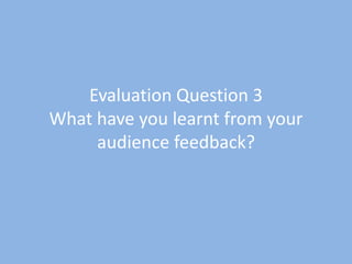 Evaluation Question 3
What have you learnt from your
audience feedback?

 