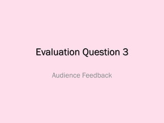 Evaluation Question 3
Audience Feedback
 