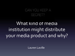 What kind of media
institution might distribute
your media product and why?
Lauren Laville
 
