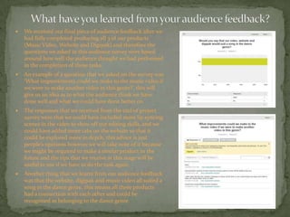  We received our final piece of audience feedback after we
had fully completed producing all 3 of our products
(Music Vid...