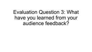 Evaluation Question 3: What
have you learned from your
audience feedback?
 