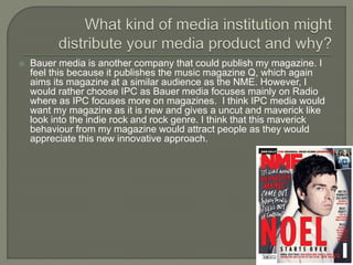  Bauer media is another company that could publish my magazine. I
feel this because it publishes the music magazine Q, wh...