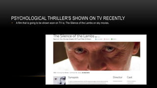 PSYCHOLOGICAL THRILLER'S SHOWN ON TV RECENTLY
• A film that is going to be shown soon on TV is; The Silence of the Lambs on sky movies.
 