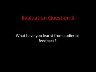Evaluation Question 3
What have you learnt from audience
feedback?
 
