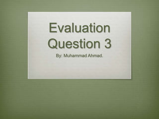 Evaluation
Question 3
By: Muhammad Ahmad.
 