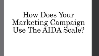How Does Your
Marketing Campaign
Use The AIDA Scale?
 