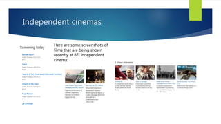Independent cinemas
Here are some screenshots of
films that are being shown
recently at BFI independent
cinema:
 