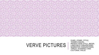 VERVE PICTURES
FILMS, GENRE, STYLE,
THEMES/ISSUES,
PRODUCTION STYLE, MEDIA
LANGUAGE CONVENTIONS,
NARRATIVE CONVENTIONS,
TARGET AUDIENCE AND
CULTURAL VALUE
 