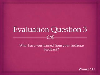 Winnie SD
What have you learned from your audience
feedback?
 