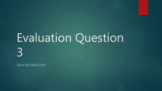 Evaluation Question
3
FILM DISTRIBUTOR
 