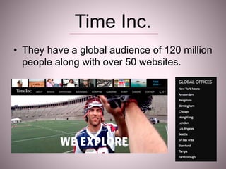 Time Inc.
• They have a global audience of 120 million
people along with over 50 websites.
 