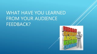 WHAT HAVE YOU LEARNED
FROM YOUR AUDIENCE
FEEDBACK?
 