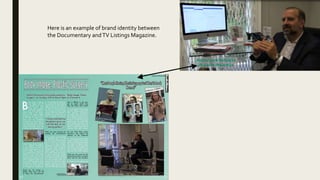 Here is an example of brand identity between
the Documentary andTV Listings Magazine.
 